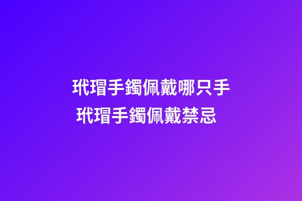 玳瑁手鐲佩戴哪只手 玳瑁手鐲佩戴禁忌